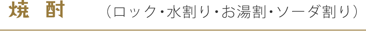 焼酎 （ロック・水割り・お湯割・ソーダ割り）